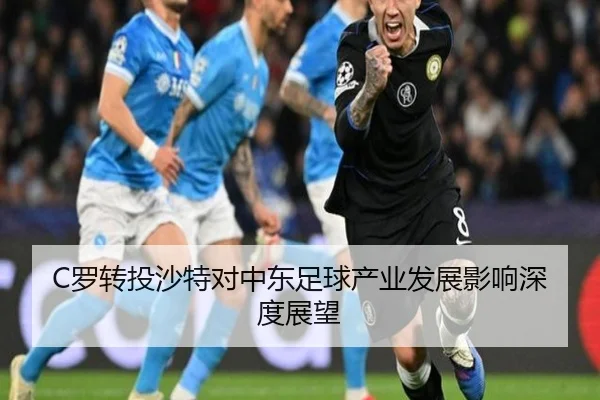 C罗转投沙特对中东足球产业发展影响深度展望