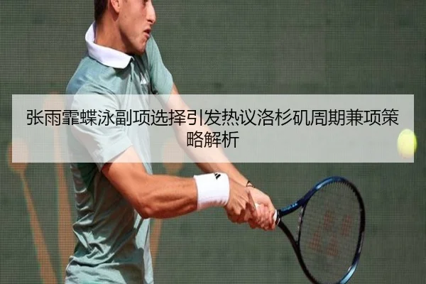 张雨霏蝶泳副项选择引发热议洛杉矶周期兼项策略解析