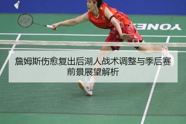 詹姆斯伤愈复出后湖人战术调整与季后赛前景展望解析