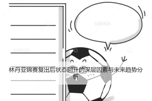 林丹亚锦赛复出后状态回升的深层因素与未来趋势分析