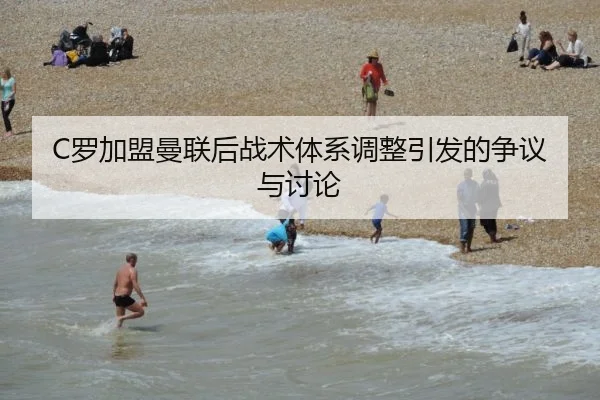 C罗加盟曼联后战术体系调整引发的争议与讨论